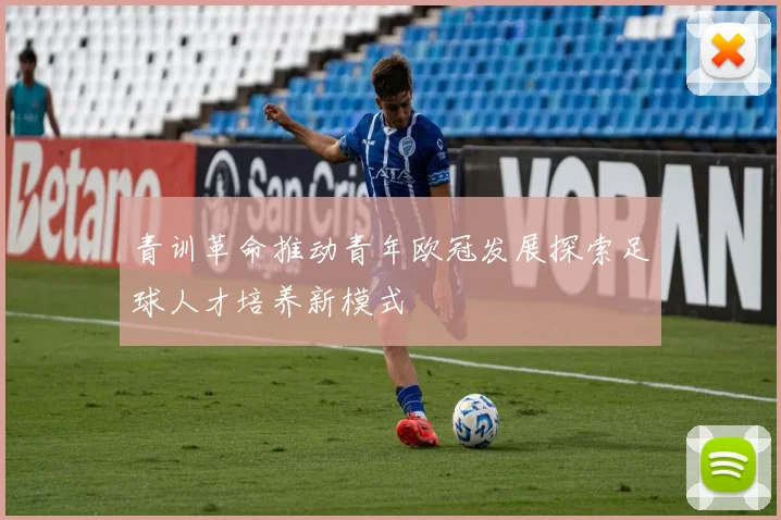 青训革命推动青年欧冠发展探索足球人才培养新模式