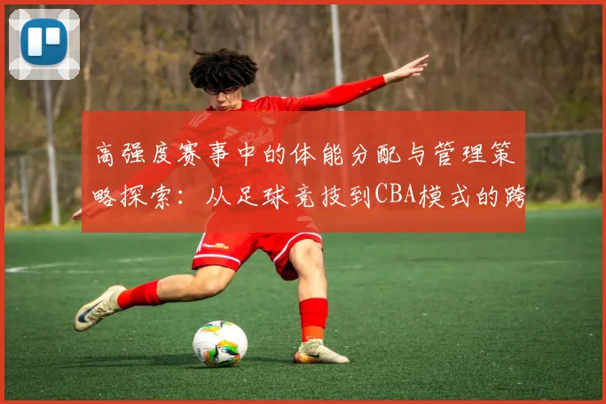 高强度赛事中的体能分配与管理策略探索：从足球竞技到CBA模式的跨界借鉴