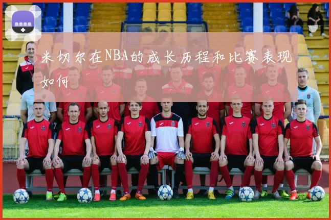 米切尔在NBA的成长历程和比赛表现如何