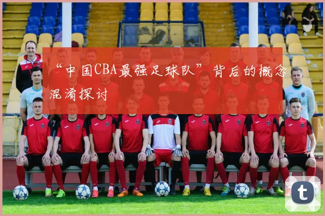 “中国CBA最强足球队”背后的概念混淆探讨