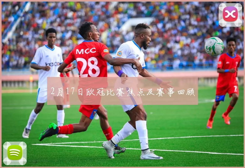 2月17日欧冠比赛焦点及赛事回顾