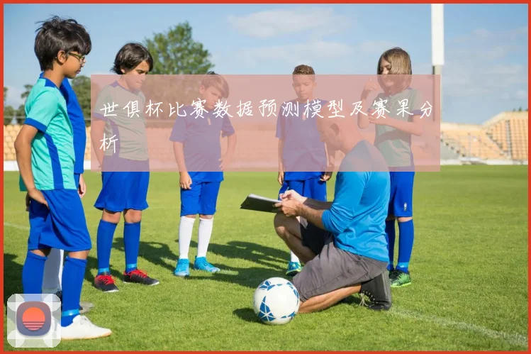世俱杯比赛数据预测模型及赛果分析
