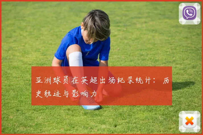亚洲球员在英超出场纪录统计：历史轨迹与影响力
