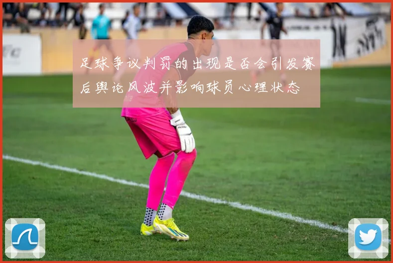 足球争议判罚的出现是否会引发赛后舆论风波并影响球员心理状态