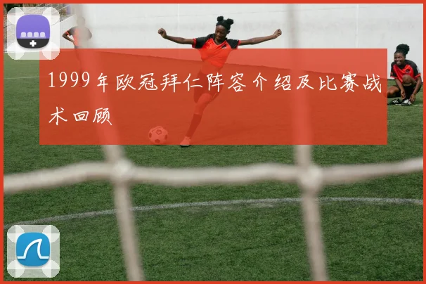 1999年欧冠拜仁阵容介绍及比赛战术回顾