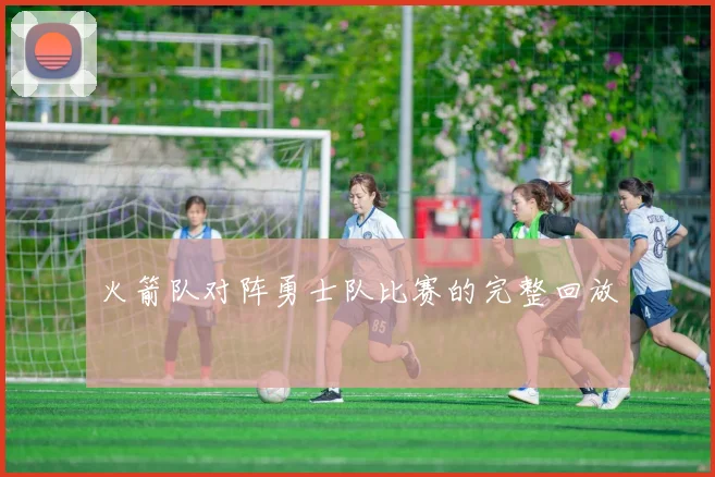 火箭队对阵勇士队比赛的完整回放