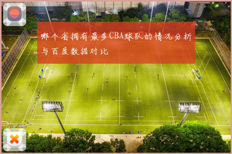 哪个省拥有最多CBA球队的情况分析与百度数据对比
